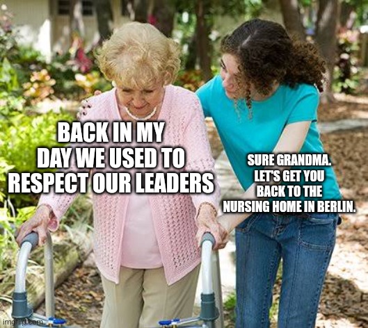 Grandma gonna show off her og emote | BACK IN MY DAY WE USED TO RESPECT OUR LEADERS; SURE GRANDMA. LET'S GET YOU BACK TO THE NURSING HOME IN BERLIN. | image tagged in sure grandma let's get you to bed | made w/ Imgflip meme maker