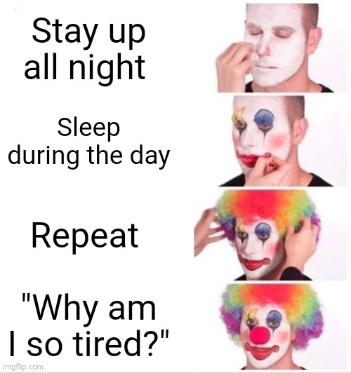 Based on a true story. | Stay up all night; Sleep during the day; Repeat; "Why am I so tired?" | image tagged in memes,clown applying makeup | made w/ Imgflip meme maker