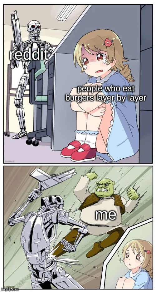 Oh Come On, Yall Hate It Because You Havent Done It Before | reddit; people who eat burgers layer by layer; me | image tagged in shrek killing terminator | made w/ Imgflip meme maker