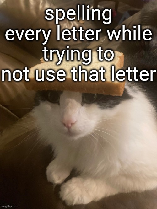 check comments | spelling every letter while trying to not use that letter | image tagged in bread cat | made w/ Imgflip meme maker