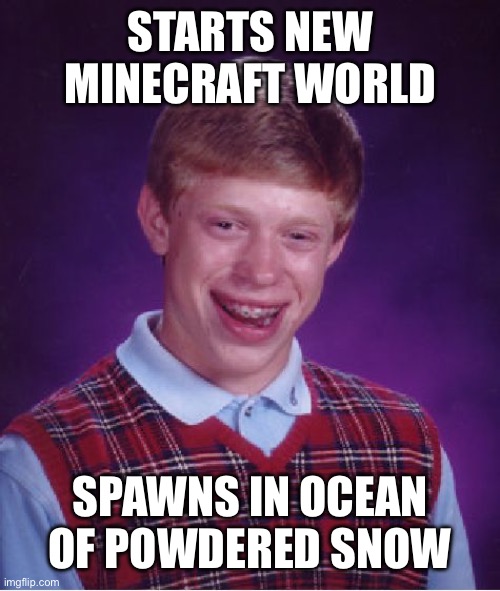 True story. | STARTS NEW MINECRAFT WORLD; SPAWNS IN OCEAN OF POWDERED SNOW | image tagged in memes,bad luck brian,minecraft | made w/ Imgflip meme maker