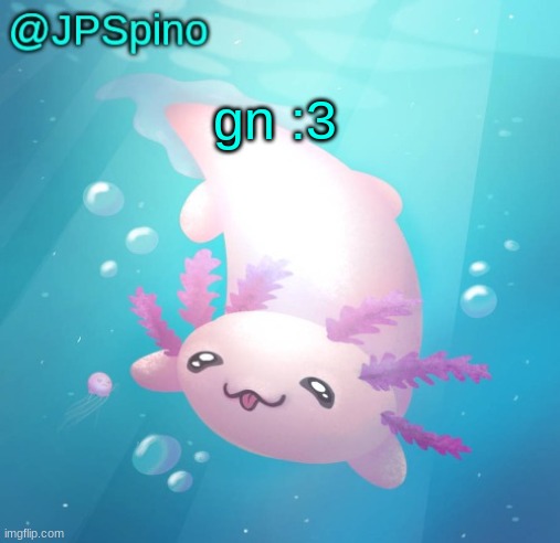 JPSpino's axolotl temp updated | gn :3 | image tagged in jpspino's axolotl temp updated | made w/ Imgflip meme maker