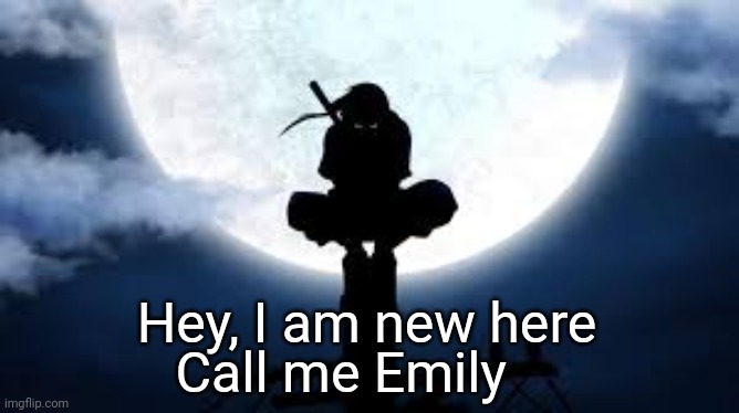 Itachi crouch | Hey, I am new here; Call me Emily | image tagged in itachi crouch | made w/ Imgflip meme maker