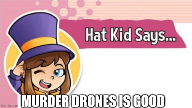 Hat kid says | MURDER DRONES IS GOOD | image tagged in hat kid says,murder drones | made w/ Imgflip meme maker