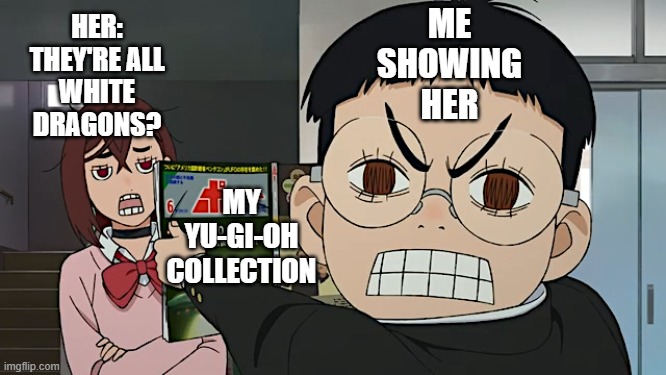 Dandadan Meme | "Showing Her" | ME
SHOWING
HER; HER:
THEY'RE ALL
WHITE
DRAGONS? MY
YU-GI-OH
COLLECTION | made w/ Imgflip meme maker