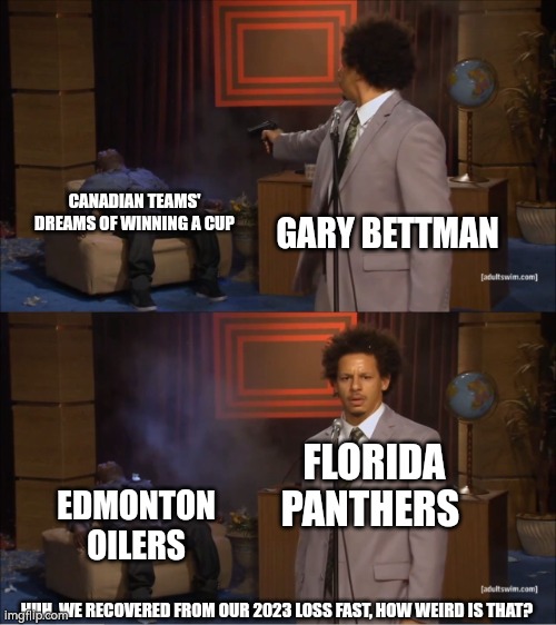 Read about theories about how Canadian teams can't win a cup since 1993 | CANADIAN TEAMS' DREAMS OF WINNING A CUP; GARY BETTMAN; FLORIDA PANTHERS; EDMONTON OILERS; HUH, WE RECOVERED FROM OUR 2023 LOSS FAST, HOW WEIRD IS THAT? | image tagged in memes,who killed hannibal,nhl | made w/ Imgflip meme maker