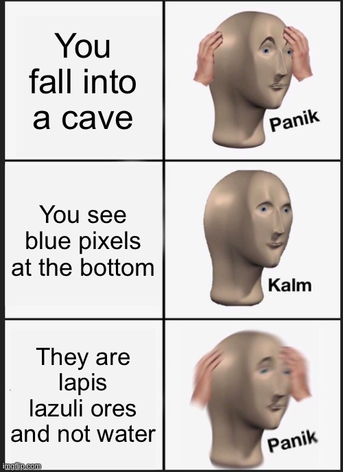 Backfiring on those ‘when u see a blue pixel in the bottom of the cave’ memes | You fall into a cave; You see blue pixels at the bottom; They are lapis lazuli ores and not water | image tagged in memes,panik kalm panik | made w/ Imgflip meme maker