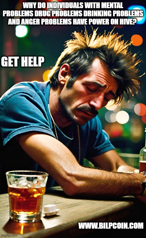 WHY DO INDIVIDUALS WITH MENTAL PROBLEMS DRUG PROBLEMS DRINKING PROBLEMS AND ANGER PROBLEMS HAVE POWER ON HIVE? GET HELP; WWW.BILPCOIN.COM | made w/ Imgflip meme maker