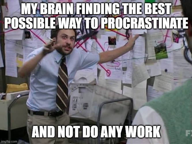 the procrastinating is more difficult than actually doing the work | MY BRAIN FINDING THE BEST POSSIBLE WAY TO PROCRASTINATE; AND NOT DO ANY WORK | image tagged in charlie conspiracy always sunny in philidelphia | made w/ Imgflip meme maker