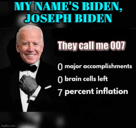 My Name's Biden, Joseph Biden | MY NAME'S BIDEN,
JOSEPH BIDEN | image tagged in joe biden 007,joe biden,creepy joe biden,us-president-joe-biden,scumbag america,scumbag government | made w/ Imgflip meme maker