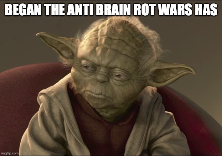 Yoda Begun The Clone War Has | BEGAN THE ANTI BRAIN ROT WARS HAS | image tagged in yoda begun the clone war has | made w/ Imgflip meme maker