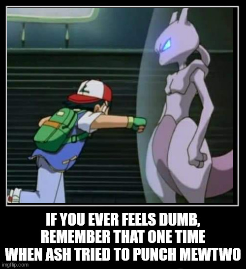 dumb but smart ending | IF YOU EVER FEELS DUMB, REMEMBER THAT ONE TIME WHEN ASH TRIED TO PUNCH MEWTWO | image tagged in all endings meme | made w/ Imgflip meme maker