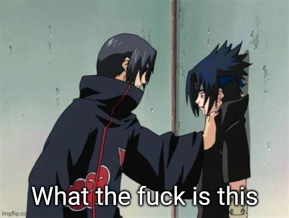 sasuke and itachi | What the fuck is this | image tagged in sasuke and itachi | made w/ Imgflip meme maker