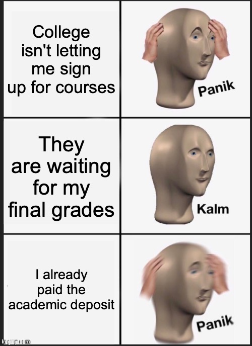 they not convinced | College isn't letting me sign up for courses; They are waiting for my final grades; I already paid the academic deposit | image tagged in memes,panik kalm panik | made w/ Imgflip meme maker