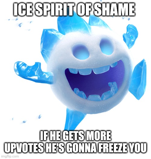 ICE SPIRIT OF SHAME IF HE GETS MORE UPVOTES HE'S GONNA FREEZE YOU | made w/ Imgflip meme maker