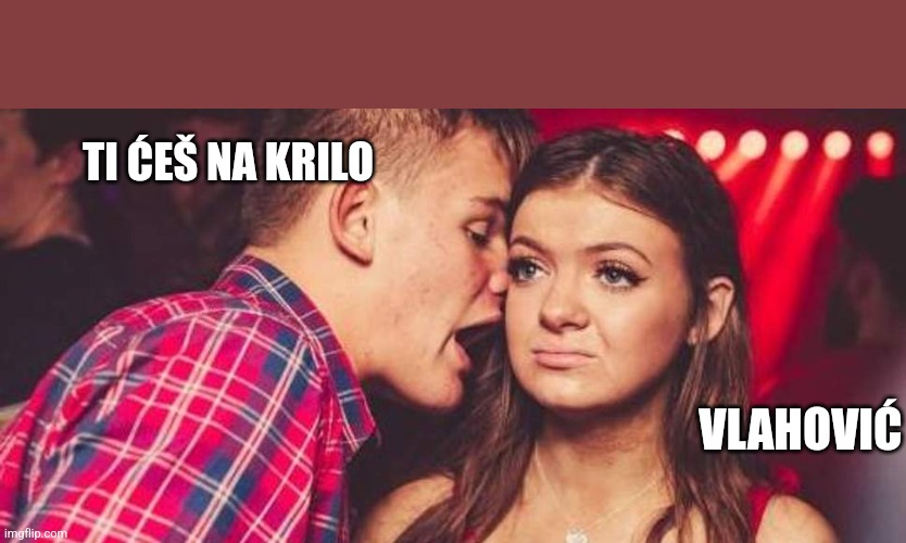 Drunk guy talking girl | TI ĆEŠ NA KRILO; VLAHOVIĆ | image tagged in drunk guy talking girl | made w/ Imgflip meme maker