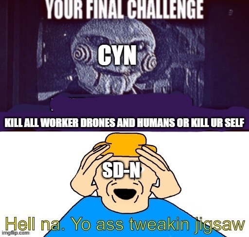 hell nah | CYN; KILL ALL WORKER DRONES AND HUMANS OR KILL UR SELF; SD-N | image tagged in gambai's final challenge,murder drones | made w/ Imgflip meme maker