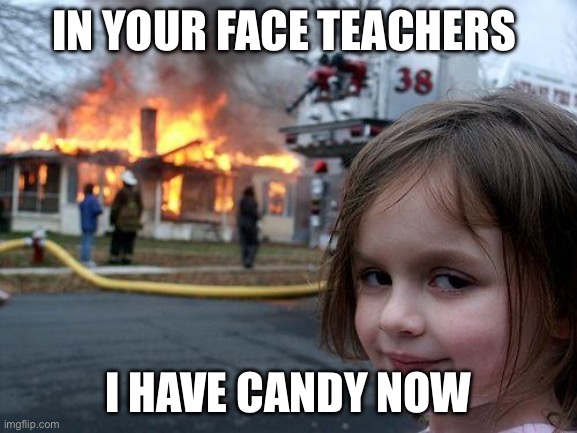 Disaster Girl Meme | IN YOUR FACE TEACHERS; I HAVE CANDY NOW | image tagged in memes,disaster girl | made w/ Imgflip meme maker
