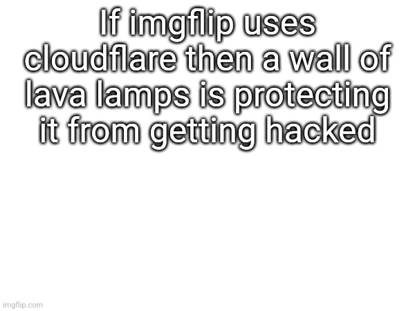 If imgflip uses cloudflare then a wall of lava lamps is protecting it from getting hacked | made w/ Imgflip meme maker