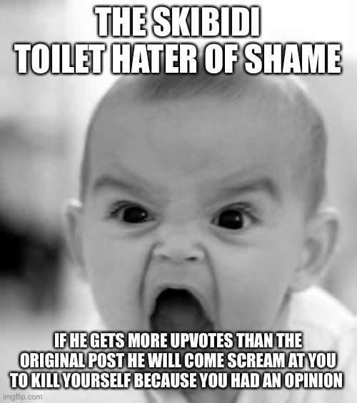 Angry Baby Meme | THE SKIBIDI TOILET HATER OF SHAME IF HE GETS MORE UPVOTES THAN THE ORIGINAL POST HE WILL COME SCREAM AT YOU TO KILL YOURSELF BECAUSE YOU HAD | image tagged in memes,angry baby | made w/ Imgflip meme maker