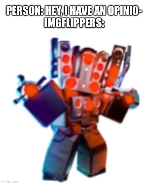PERSON: HEY, I HAVE AN OPINIO-
IMGFLIPPERS: | made w/ Imgflip meme maker
