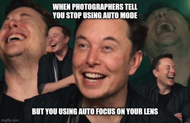 Auto Focus lens | WHEN PHOTOGRAPHERS TELL YOU STOP USING AUTO MODE; BUT YOU USING AUTO FOCUS ON YOUR LENS | image tagged in elon musk laughing,photography,photographer | made w/ Imgflip meme maker