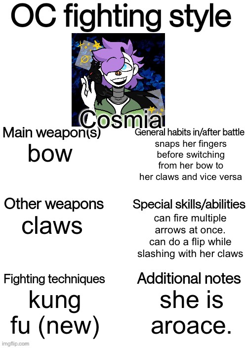 Meet my new oc, Cosmia! | Cosmia; snaps her fingers before switching from her bow to her claws and vice versa; bow; can fire multiple arrows at once. can do a flip while slashing with her claws; claws; kung fu (new); she is aroace. | image tagged in oc fighting style | made w/ Imgflip meme maker