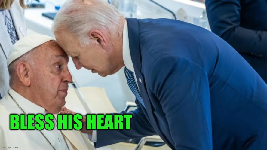 “Bless his heart” is the new Let’s Go Brandon | BLESS HIS HEART | image tagged in biden and the pope,biden,democrats,dementia | made w/ Imgflip meme maker