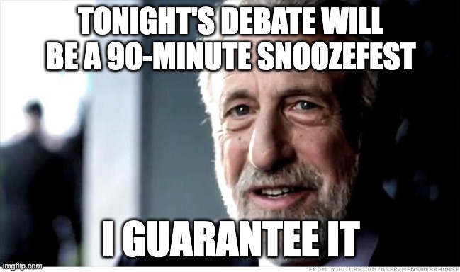 I Guarantee It Meme | TONIGHT'S DEBATE WILL BE A 90-MINUTE SNOOZEFEST; I GUARANTEE IT | image tagged in memes,i guarantee it | made w/ Imgflip meme maker