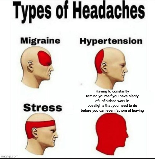 *Sigh* welp here’s today’s plan. Force myself to get my shit together | Having to constantly remind yourself you have plenty of unfinished work in bossfights that you need to do before you can even fathom of leaving | image tagged in types of headaches meme | made w/ Imgflip meme maker