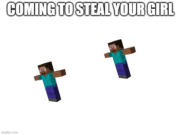 S T E V E | COMING TO STEAL YOUR GIRL | image tagged in scumbag minecraft | made w/ Imgflip meme maker