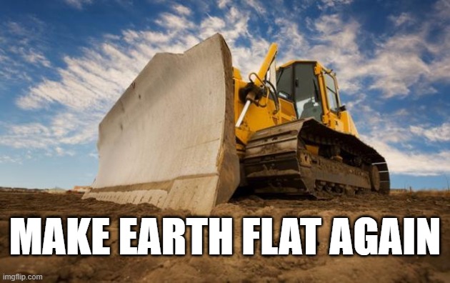 Make Earth flat again | MAKE EARTH FLAT AGAIN | image tagged in flat earth,flat earthers,flatearth,usa,america,bulldozer | made w/ Imgflip meme maker