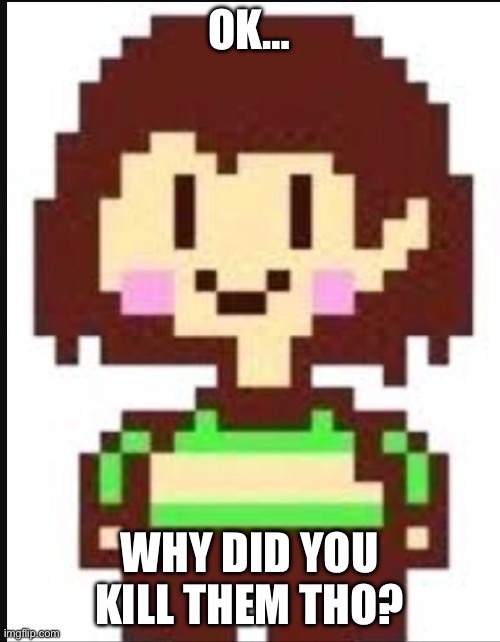 Chara undertale  | OK… WHY DID YOU KILL THEM THO? | image tagged in chara undertale | made w/ Imgflip meme maker