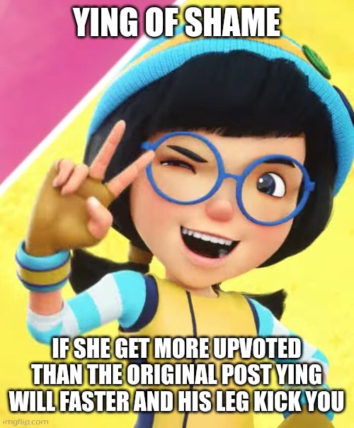 New shame for the Ipad kids | YING OF SHAME; IF SHE GET MORE UPVOTED THAN THE ORIGINAL POST YING WILL FASTER AND HIS LEG KICK YOU | image tagged in ying boboiboy galaxy season 2,ying,boboiboy galaxy season 2,of shame | made w/ Imgflip meme maker
