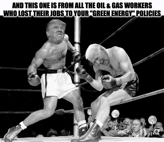 And this one is from... | AND THIS ONE IS FROM ALL THE OIL & GAS WORKERS WHO LOST THEIR JOBS TO YOUR "GREEN ENERGY" POLICIES | image tagged in and this one is from | made w/ Imgflip meme maker
