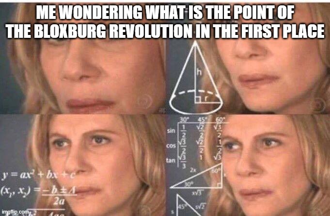 what is the point of this "revolution" anyway | ME WONDERING WHAT IS THE POINT OF THE BLOXBURG REVOLUTION IN THE FIRST PLACE | image tagged in math lady/confused lady,memes,roblox meme,roblox,bloxburg | made w/ Imgflip meme maker