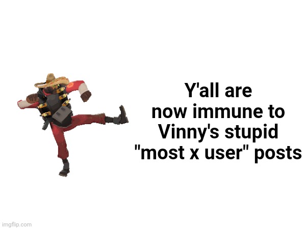 Y'all are now immune to Vinny's stupid "most x user" posts | made w/ Imgflip meme maker