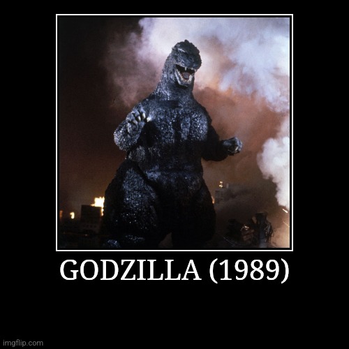 Godzilla (1989) | GODZILLA (1989) | | image tagged in demotivationals,heisei,godzilla | made w/ Imgflip demotivational maker