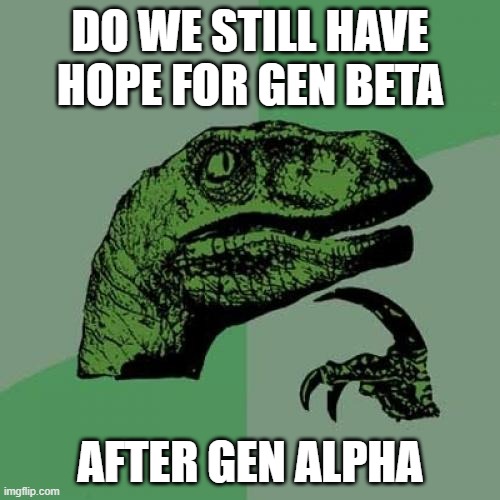 i have a little bit of hope for gen beta but yeah | DO WE STILL HAVE HOPE FOR GEN BETA; AFTER GEN ALPHA | image tagged in memes,philosoraptor,hope,gen alpha,gen beta | made w/ Imgflip meme maker