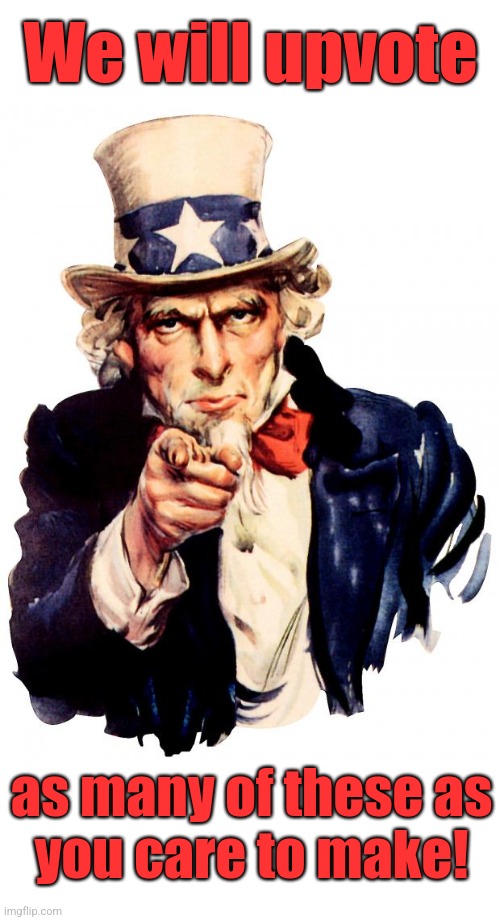 We will upvote as many of these as
you care to make! | image tagged in memes,uncle sam,blank white template | made w/ Imgflip meme maker