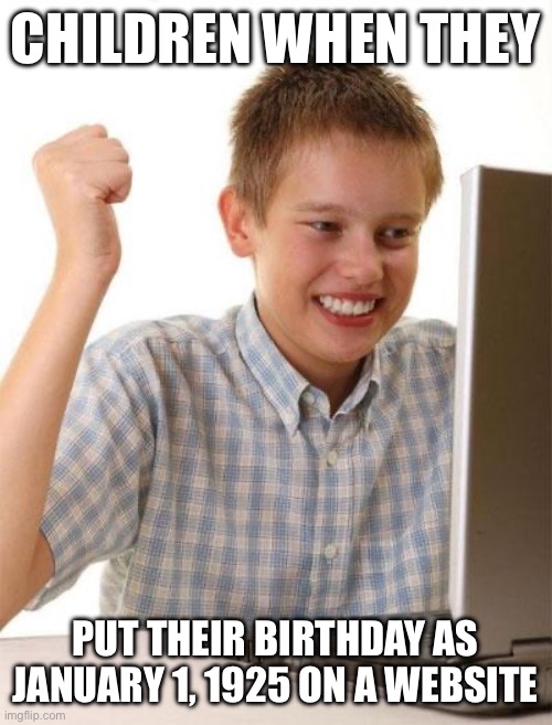 Yes, I am 99 years old! | CHILDREN WHEN THEY; PUT THEIR BIRTHDAY AS JANUARY 1, 1925 ON A WEBSITE | image tagged in memes,first day on the internet kid | made w/ Imgflip meme maker