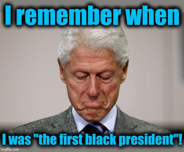Sad Bill Clinton | I remember when I was "the first black president"! | image tagged in sad bill clinton | made w/ Imgflip meme maker