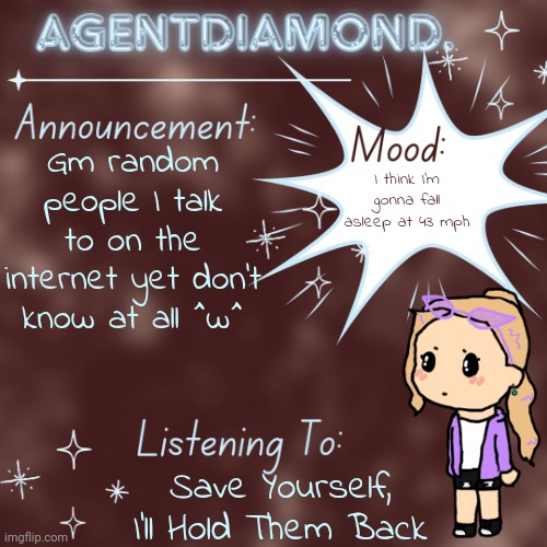 If I ever get to read the Killjoy comics I'm gonna give AD more lore and stuff | Gm random people I talk to on the internet yet don't know at all ^w^; I think I'm gonna fall asleep at 43 mph; Save Yourself, I'll Hold Them Back | image tagged in agentdiamond announcement temp by mc | made w/ Imgflip meme maker