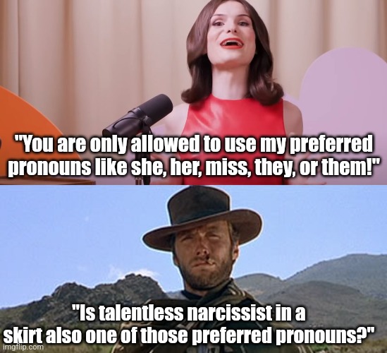 The pronouns I use are my preferred pronouns for you. Get over yourselves narcissists! | "You are only allowed to use my preferred pronouns like she, her, miss, they, or them!"; "Is talentless narcissist in a skirt also one of those preferred pronouns?" | image tagged in dylan mulvaney,clint eastwood western,liberal logic,orwellian,tyranny,crying democrats | made w/ Imgflip meme maker
