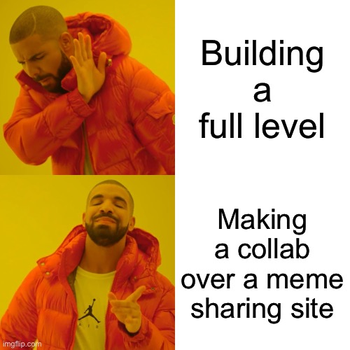 PheonX is soon. | Building a full level; Making a collab over a meme sharing site | image tagged in memes,drake hotline bling | made w/ Imgflip meme maker