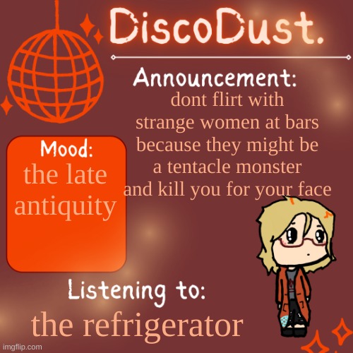 DiscoDust. Announcement Template | dont flirt with strange women at bars because they might be a tentacle monster and kill you for your face; the late antiquity; the refrigerator | image tagged in discodust announcement template | made w/ Imgflip meme maker