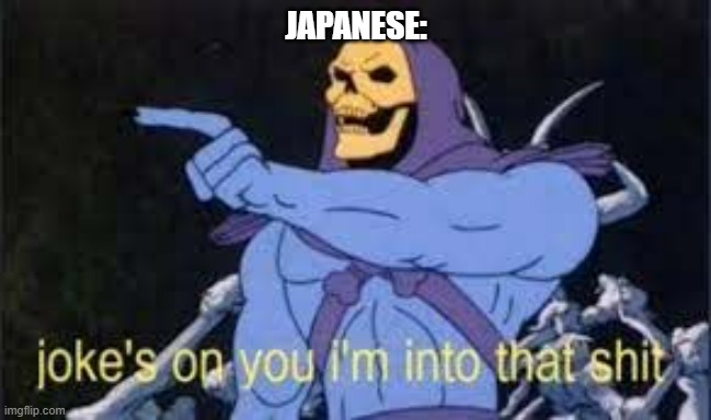 Jokes on you im into that shit | JAPANESE: | image tagged in jokes on you im into that shit | made w/ Imgflip meme maker
