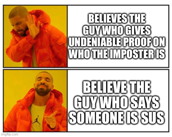 Among us players | BELIEVES THE GUY WHO GIVES UNDENIABLE PROOF ON WHO THE IMPOSTER IS; BELIEVE THE GUY WHO SAYS SOMEONE IS SUS | image tagged in no - yes | made w/ Imgflip meme maker