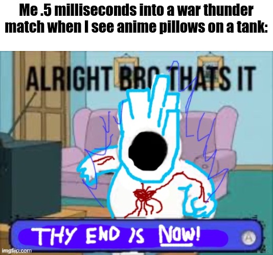 The impure anime skins are even worse | Me .5 milliseconds into a war thunder match when I see anime pillows on a tank: | image tagged in alright bro that s it | made w/ Imgflip meme maker