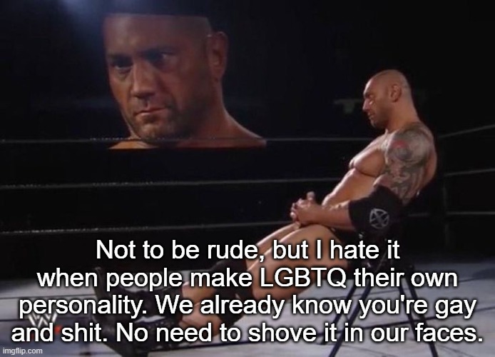 I neither hate or support the LGBTQ | Not to be rude, but I hate it when people make LGBTQ their own personality. We already know you're gay and shit. No need to shove it in our faces. | image tagged in me fr | made w/ Imgflip meme maker
